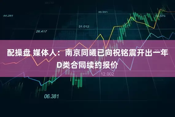 配操盘 媒体人：南京同曦已向祝铭震开出一年D类合同续约报价