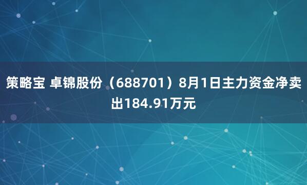 策略宝 卓锦股份（688701）8月1日主力资金净卖出184.91万元