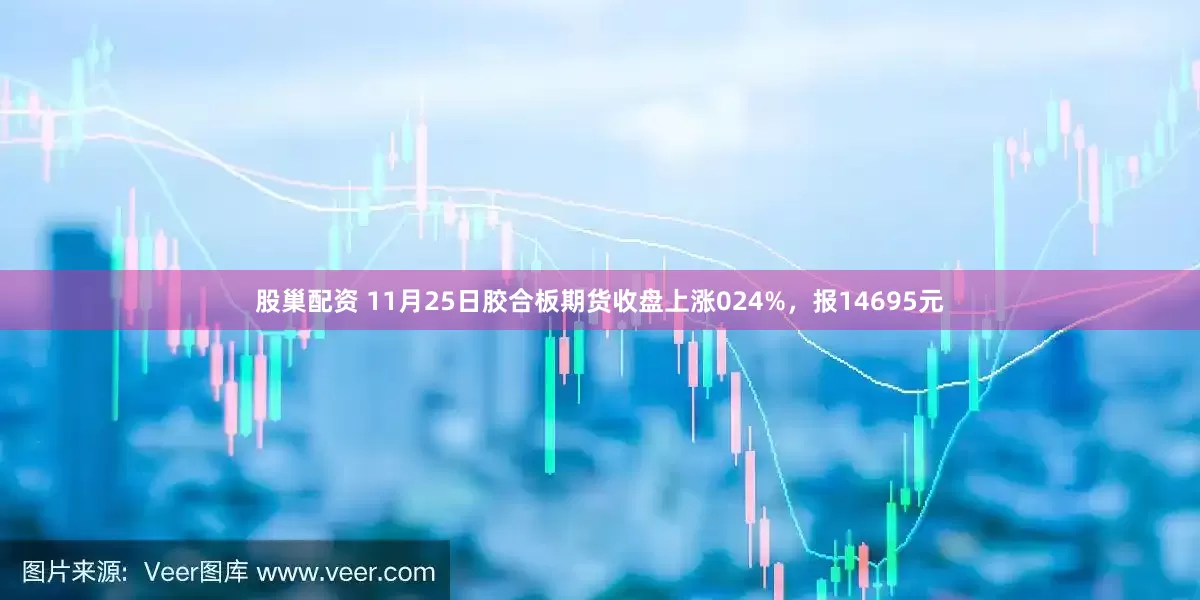 股巢配资 11月25日胶合板期货收盘上涨024%，报14695元
