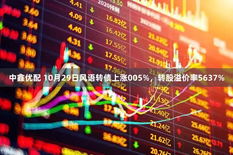 中鑫优配 10月29日风语转债上涨005%，转股溢价率5637%