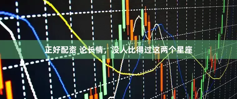 正好配资 论长情，没人比得过这两个星座